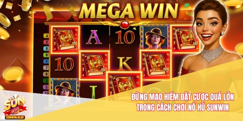 Đừng mạo hiểm đặt cược quá lớn trong cách chơi nổ hũ Sunwin