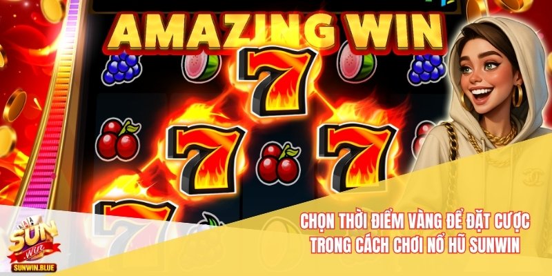 Chọn thời điểm vàng để đặt cược trong cách chơi nổ hũ Sunwin