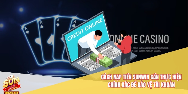 Cách nạp tiền Sunwin cần thực hiện chính xác để bảo vệ tài khoản