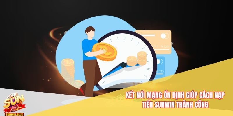 Kết nối mạng ổn định giúp cách nạp tiền Sunwin thành công