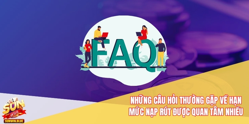 Những câu hỏi thường gặp về hạn mức nạp rút được quan tâm nhiều