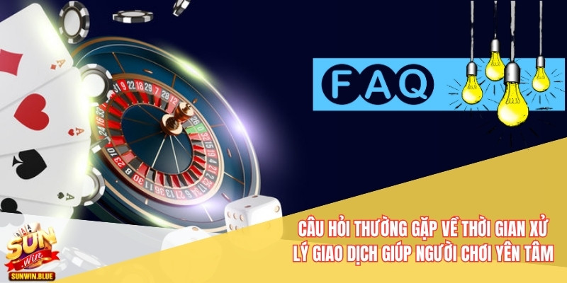 Câu hỏi thường gặp về thời gian xử lý giao dịch giúp người chơi yên tâm