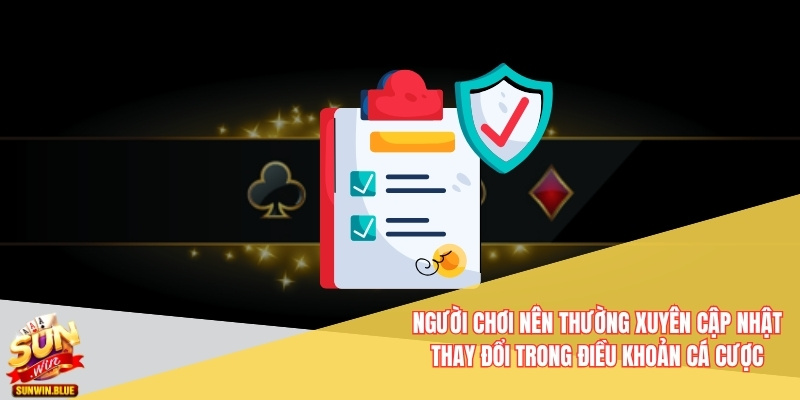 Người chơi nên thường xuyên cập nhật thay đổi trong điều khoản cá cược