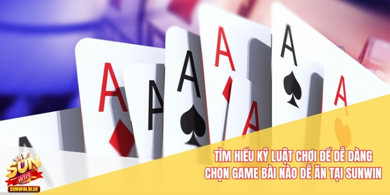 Tìm hiểu kỹ luật chơi để dễ dàng chọn game bài nào dễ ăn tại Sunwin