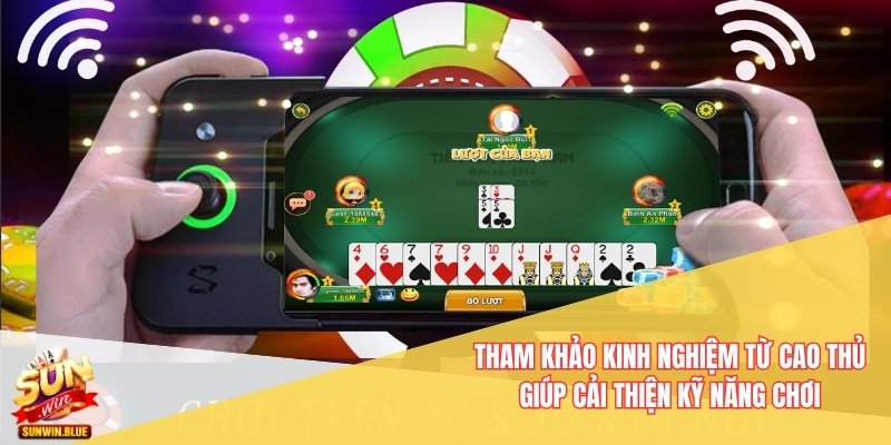 Tham khảo kinh nghiệm từ cao thủ giúp cải thiện kỹ năng chơi